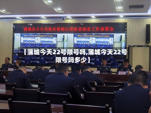 【蒲城今天22号限号吗,蒲城今天22号限号吗多少】