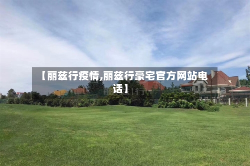 【丽兹行疫情,丽兹行豪宅官方网站电话】